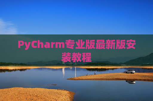 PyCharm专业版最新版安装教程