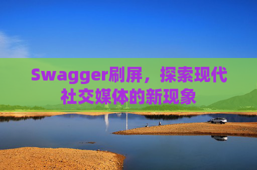 Swagger刷屏，探索现代社交媒体的新现象