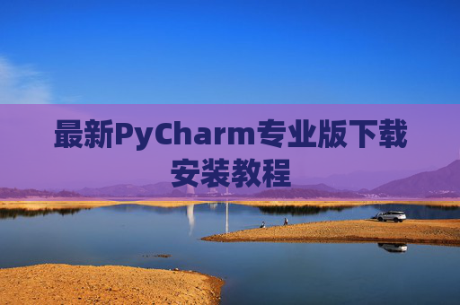 最新PyCharm专业版下载安装教程